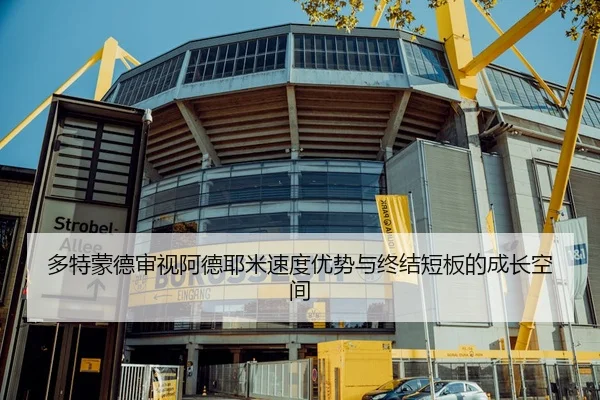 多特蒙德审视阿德耶米速度优势与终结短板的成长空间