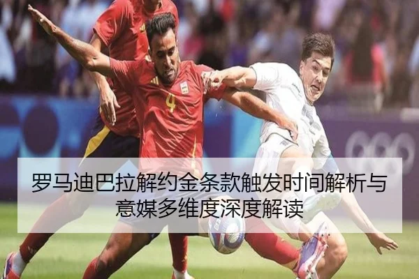 罗马迪巴拉解约金条款触发时间解析与意媒多维度深度解读