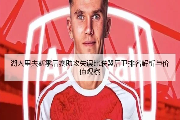 湖人里夫斯季后赛助攻失误比联盟后卫排名解析与价值观察