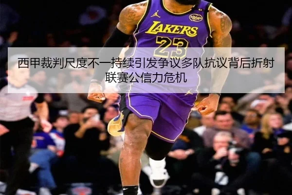 西甲裁判尺度不一持续引发争议多队抗议背后折射联赛公信力危机