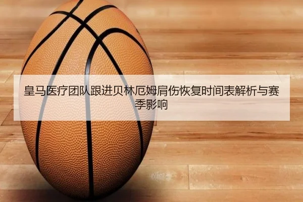 皇马医疗团队跟进贝林厄姆肩伤恢复时间表解析与赛季影响