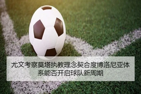 尤文考察莫塔执教理念契合度博洛尼亚体系能否开启球队新周期