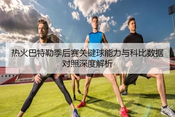 热火巴特勒季后赛关键球能力与科比数据对照深度解析