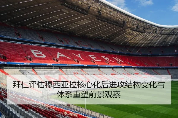 拜仁评估穆西亚拉核心化后进攻结构变化与体系重塑前景观察