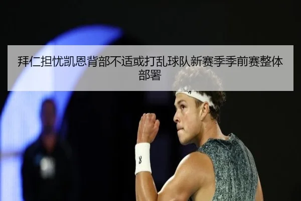 拜仁担忧凯恩背部不适或打乱球队新赛季季前赛整体部署